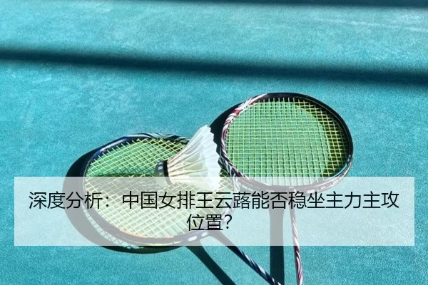 深度分析：中国女排王云蕗能否稳坐主力主攻位置？