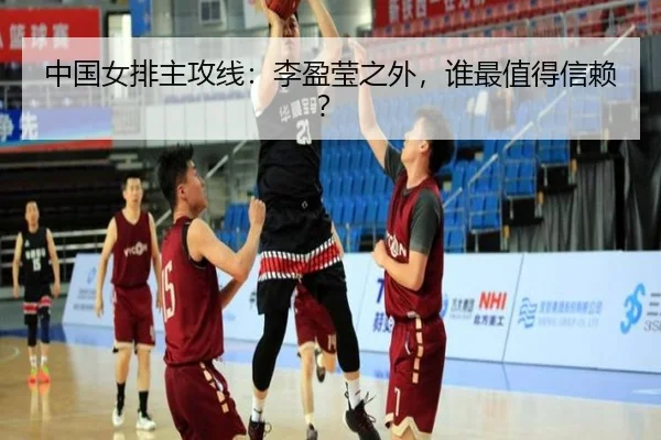中国女排主攻线：李盈莹之外，谁最值得信赖？